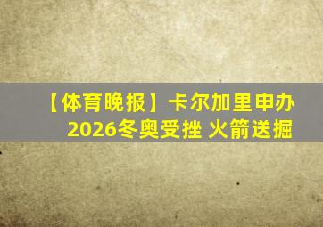 【体育晚报】卡尔加里申办2026冬奥受挫 火箭送掘